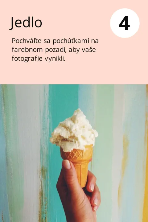 4) Jedlo  Pochváľte sa pochúťkami na farebnom pozadí, aby vaše fotografie vynikli.